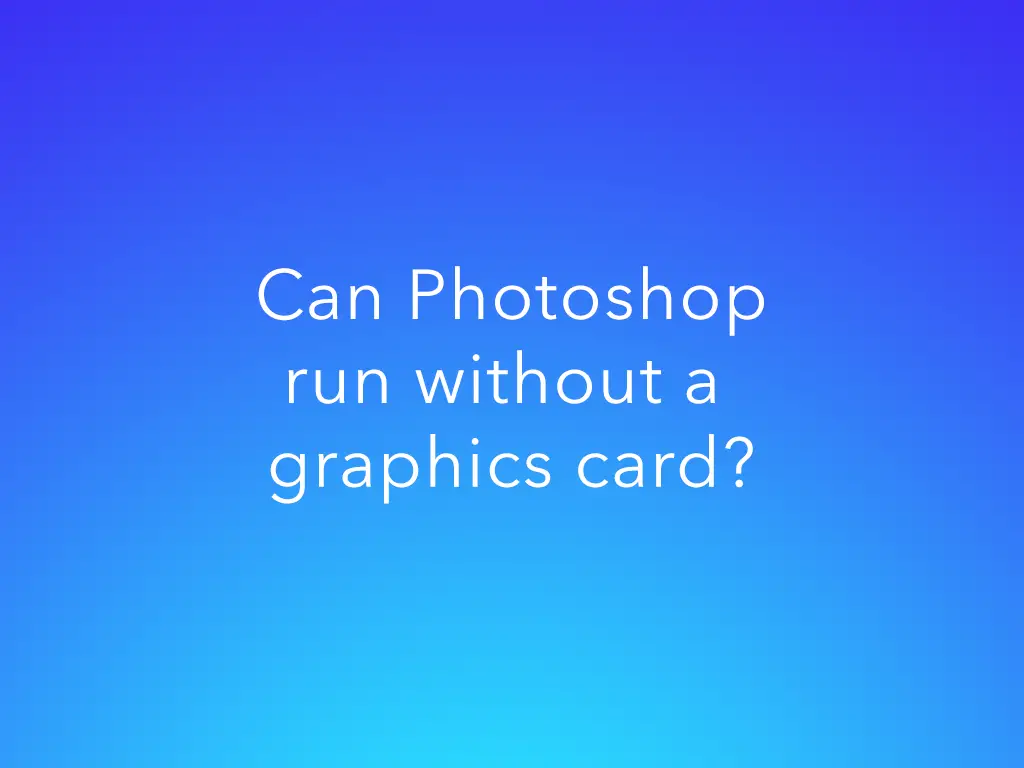 can photoshop run without gpu